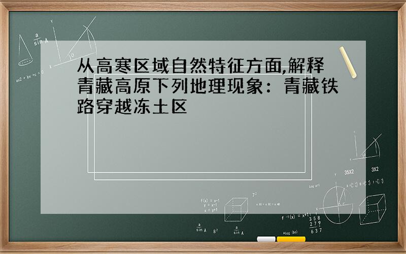 从高寒区域自然特征方面,解释青藏高原下列地理现象：青藏铁路穿越冻土区