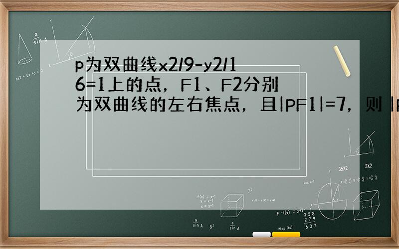 p为双曲线x2/9-y2/16=1上的点，F1、F2分别为双曲线的左右焦点，且|PF1|=7，则 |PF2|等于多少？