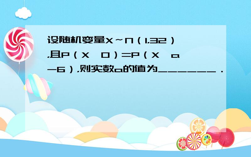 设随机变量X～N（1，32），且P（X≤0）=P（X＞a-6），则实数a的值为______．