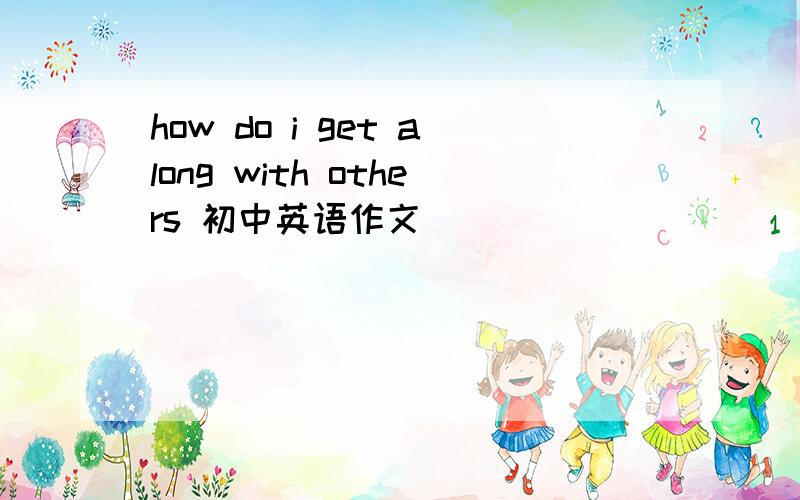 how do i get along with others 初中英语作文