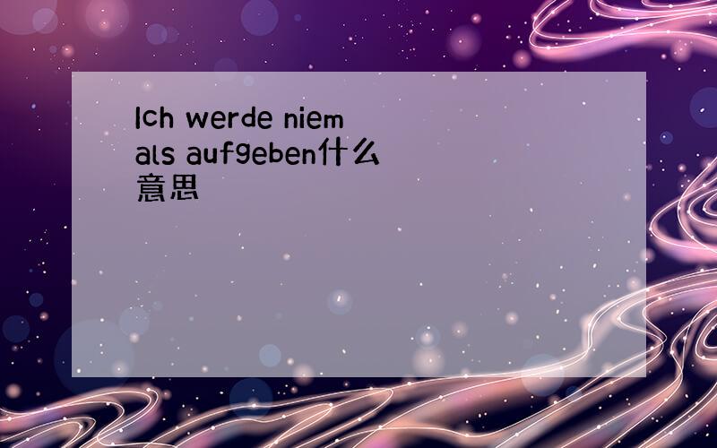 Ich werde niemals aufgeben什么意思