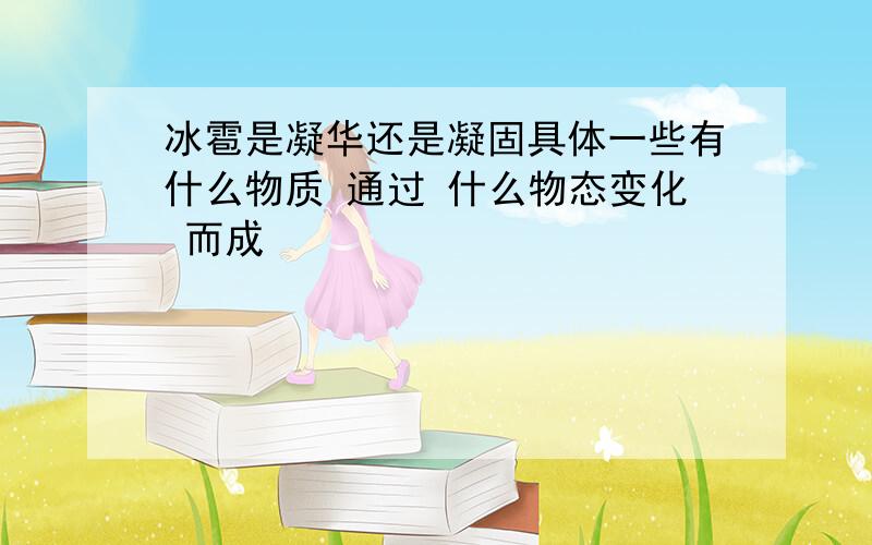 冰雹是凝华还是凝固具体一些有什么物质 通过 什么物态变化 而成