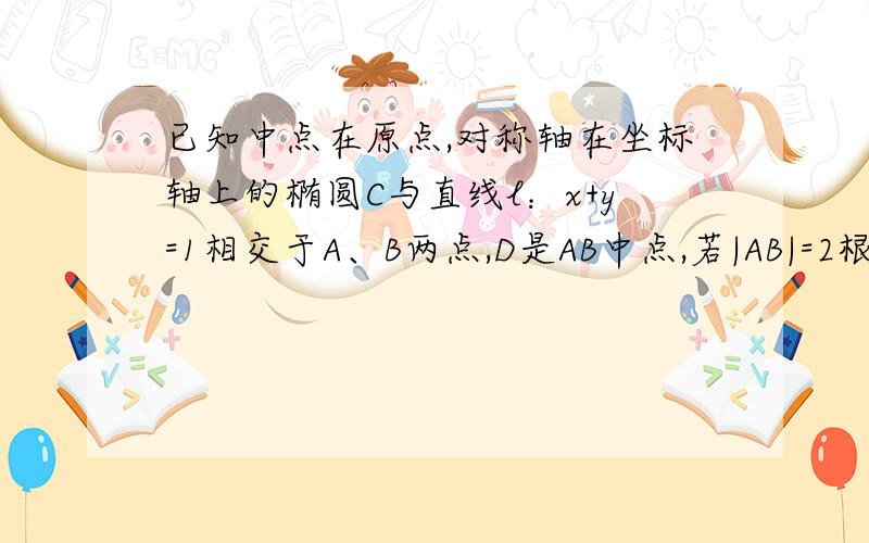 已知中点在原点,对称轴在坐标轴上的椭圆C与直线l：x+y=1相交于A、B两点,D是AB中点,若|AB|=2根号2.