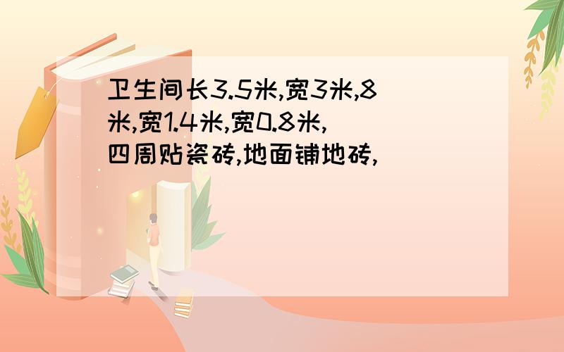 卫生间长3.5米,宽3米,8米,宽1.4米,宽0.8米,四周贴瓷砖,地面铺地砖,