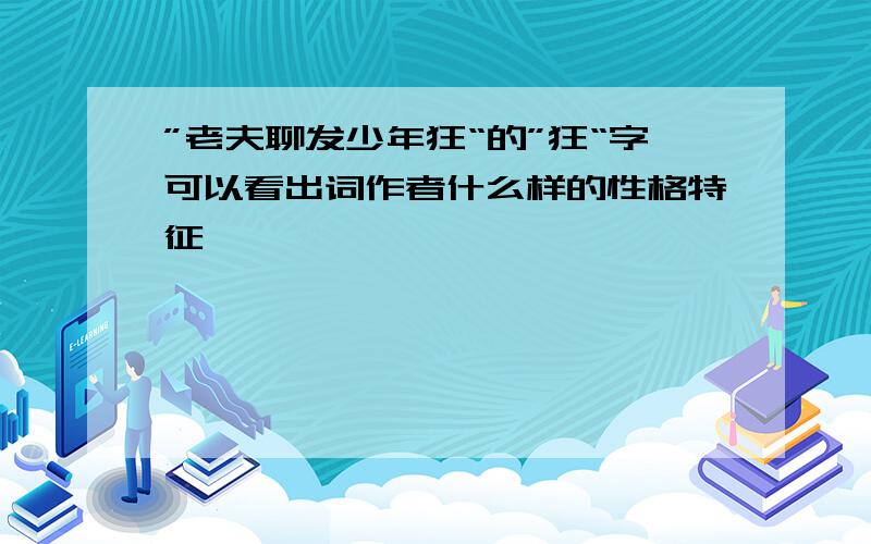 ”老夫聊发少年狂“的”狂“字可以看出词作者什么样的性格特征