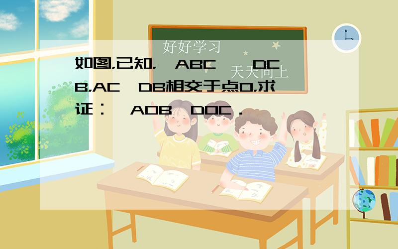 如图，已知，△ABC≌△DCB，AC、DB相交于点O，求证：△AOB≌DOC．