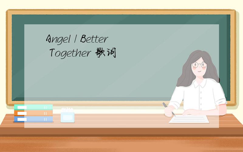 Angel / Better Together 歌词