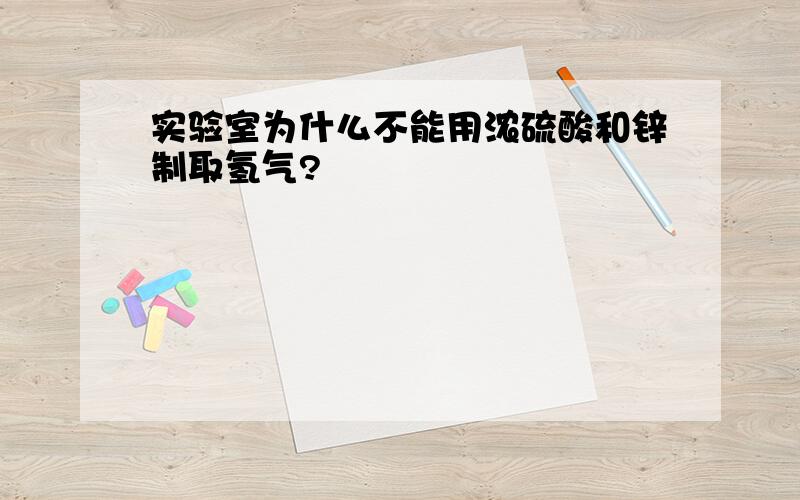 实验室为什么不能用浓硫酸和锌制取氢气?