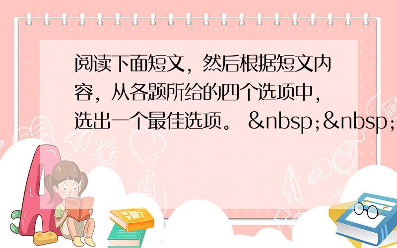 阅读下面短文，然后根据短文内容，从各题所给的四个选项中，选出一个最佳选项。    &nbs