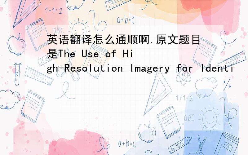 英语翻译怎么通顺啊.原文题目是The Use of High-Resolution Imagery for Identi