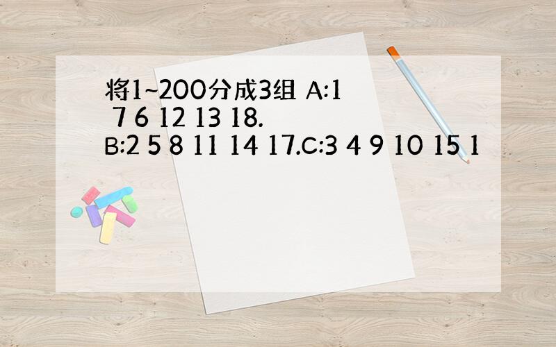 将1~200分成3组 A:1 7 6 12 13 18.B:2 5 8 11 14 17.C:3 4 9 10 15 1