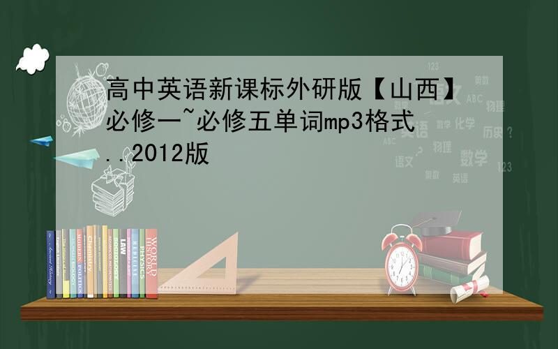 高中英语新课标外研版【山西】必修一~必修五单词mp3格式..2012版