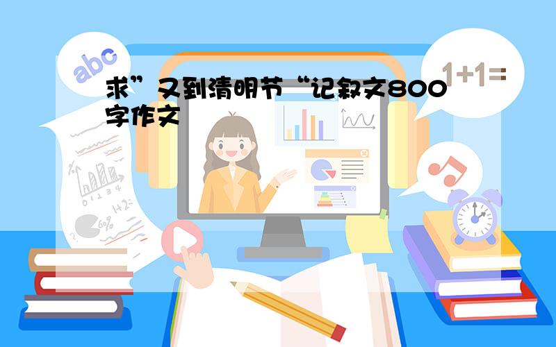 求”又到清明节“记叙文800字作文