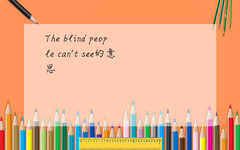 The blind people can't see的意思