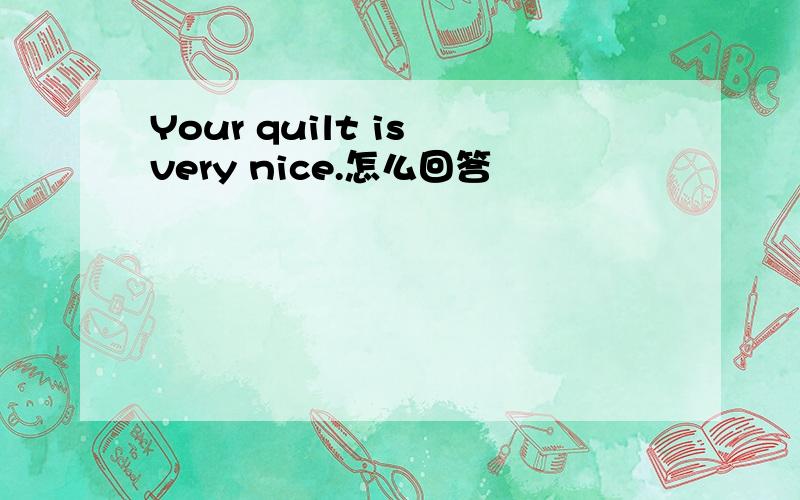 Your quilt is very nice.怎么回答