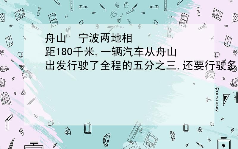 舟山•宁波两地相距180千米,一辆汽车从舟山出发行驶了全程的五分之三,还要行驶多少千米到达宁波