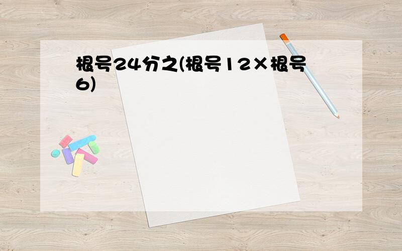 根号24分之(根号12×根号6)