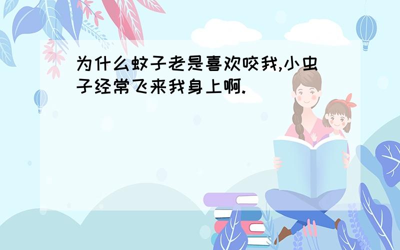 为什么蚊子老是喜欢咬我,小虫子经常飞来我身上啊.