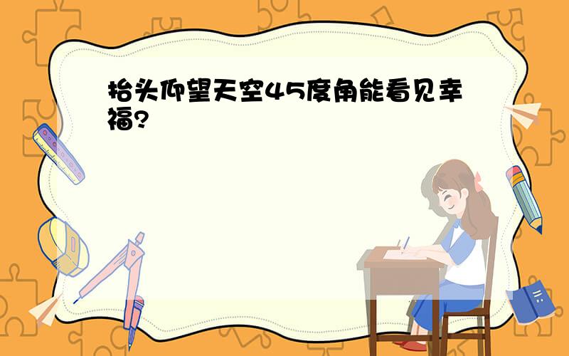 抬头仰望天空45度角能看见幸福?