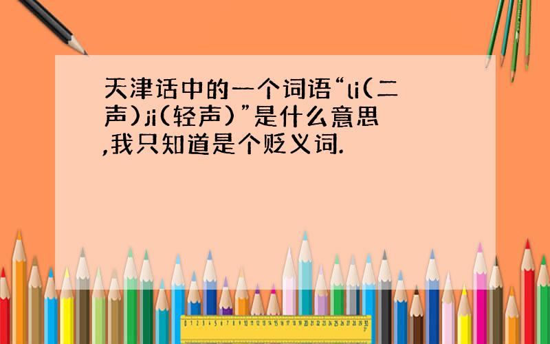 天津话中的一个词语“li(二声)ji(轻声)”是什么意思,我只知道是个贬义词.