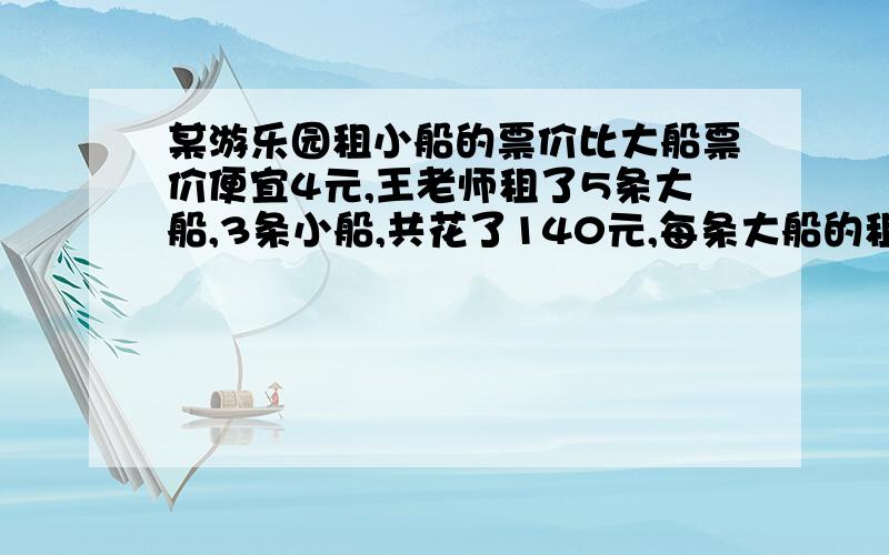 某游乐园租小船的票价比大船票价便宜4元,王老师租了5条大船,3条小船,共花了140元,每条大船的租金多少