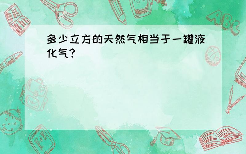 多少立方的天然气相当于一罐液化气?