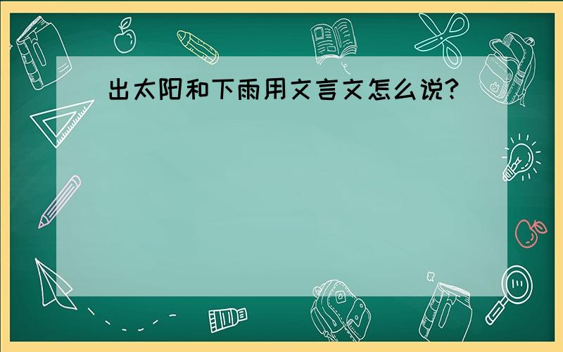 出太阳和下雨用文言文怎么说?