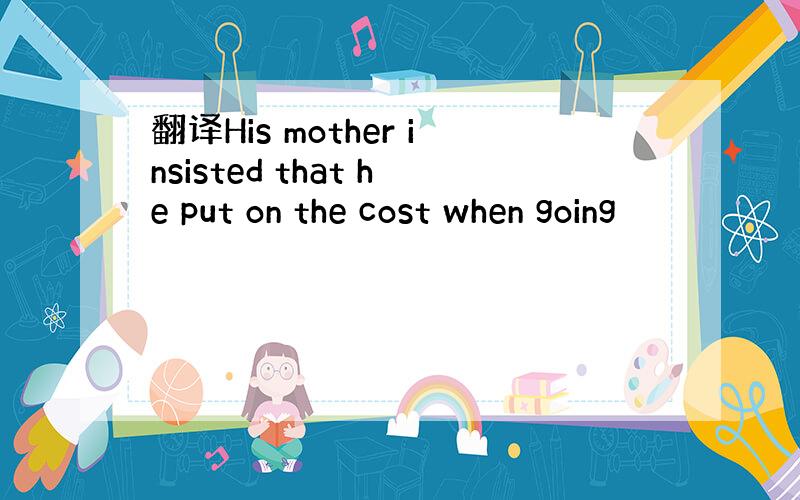 翻译His mother insisted that he put on the cost when going