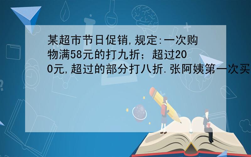 某超市节日促销,规定:一次购物满58元的打九折；超过200元,超过的部分打八折.张阿姨第一次买了45元的物品,第二次买了