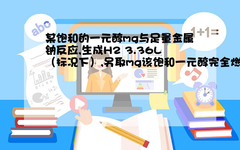 某饱和的一元醇mg与足量金属钠反应,生成H2 3.36L（标况下）,另取mg该饱和一元醇完全燃烧,生成CO239.6g