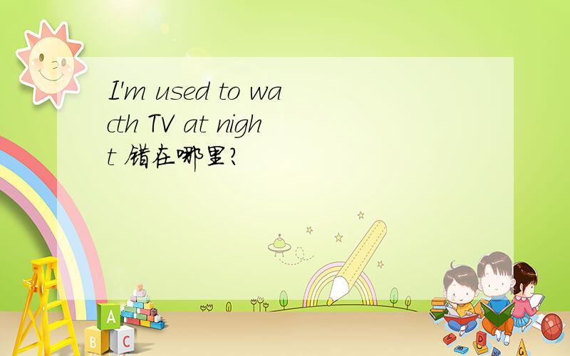 I'm used to wacth TV at night 错在哪里?