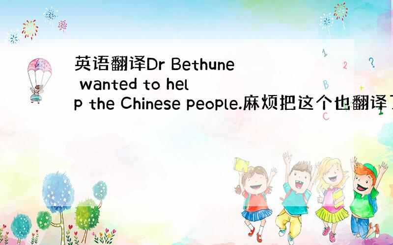 英语翻译Dr Bethune wanted to help the Chinese people.麻烦把这个也翻译了