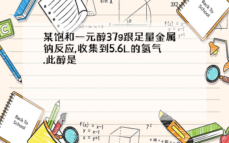 某饱和一元醇37g跟足量金属钠反应,收集到5.6L的氢气.此醇是