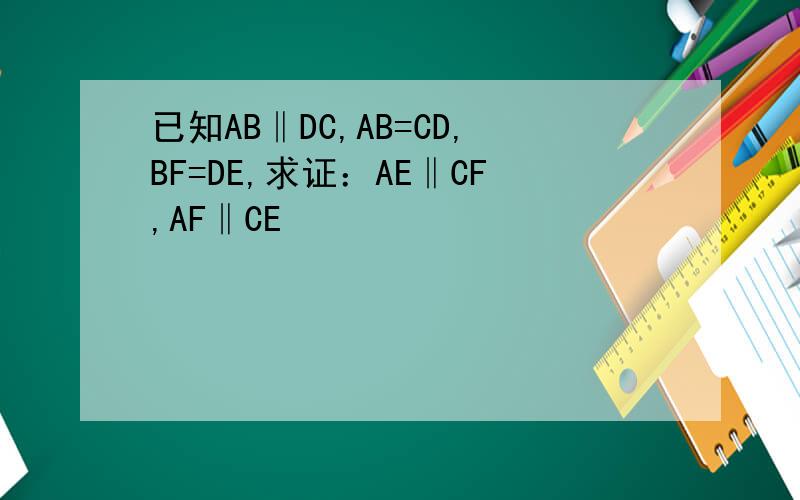 已知AB‖DC,AB=CD,BF=DE,求证：AE‖CF,AF‖CE