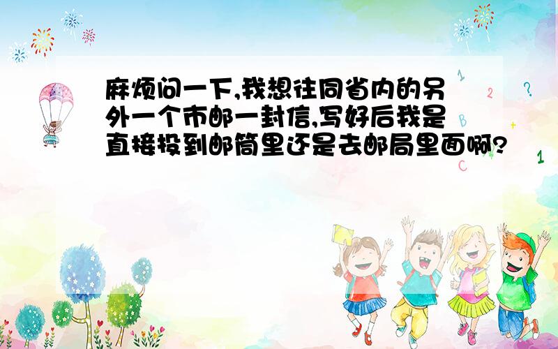 麻烦问一下,我想往同省内的另外一个市邮一封信,写好后我是直接投到邮筒里还是去邮局里面啊?