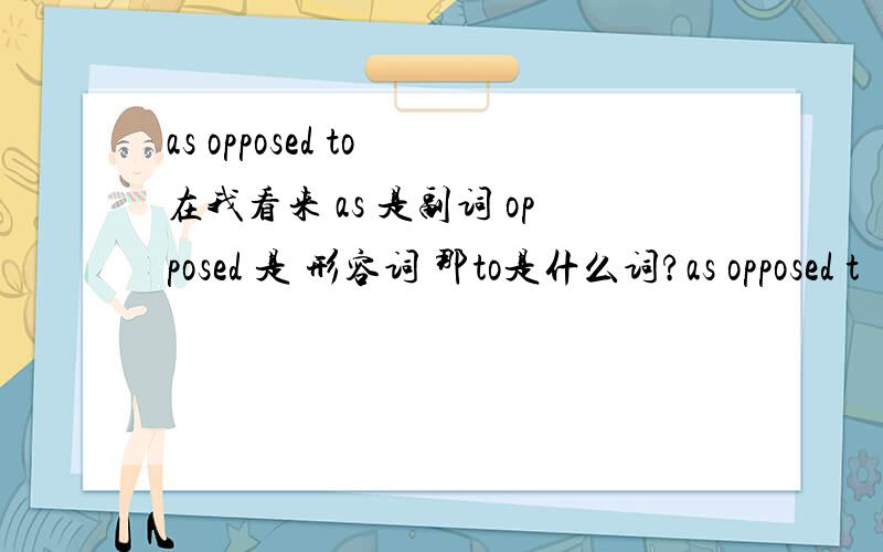 as opposed to 在我看来 as 是副词 opposed 是 形容词 那to是什么词?as opposed t