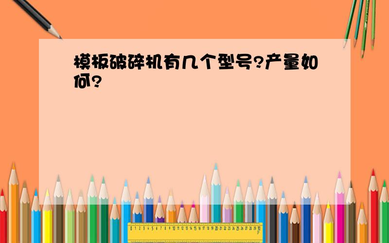 模板破碎机有几个型号?产量如何?