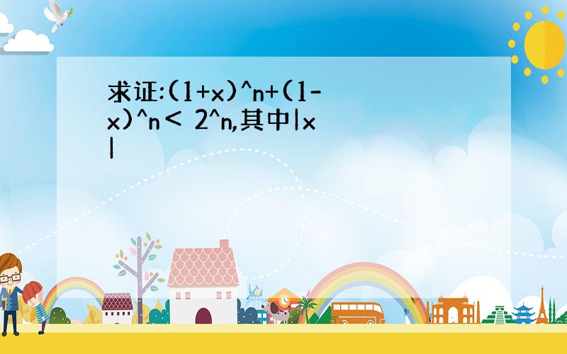 求证:(1+x)^n+(1-x)^n＜ 2^n,其中|x|