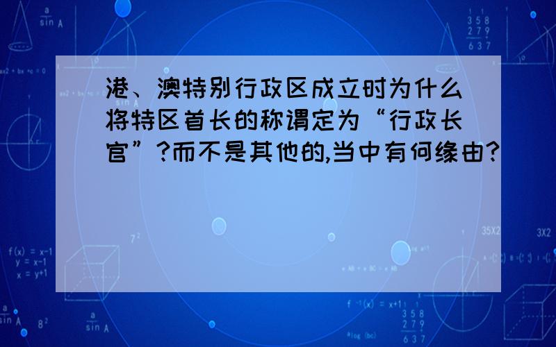 港、澳特别行政区成立时为什么将特区首长的称谓定为“行政长官”?而不是其他的,当中有何缘由?