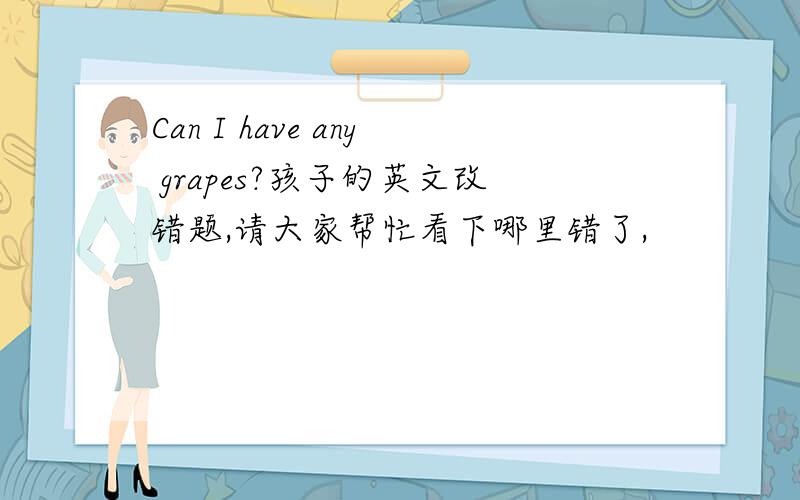 Can I have any grapes?孩子的英文改错题,请大家帮忙看下哪里错了,