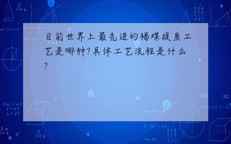 目前世界上最先进的褐煤提质工艺是哪种?具体工艺流程是什么?