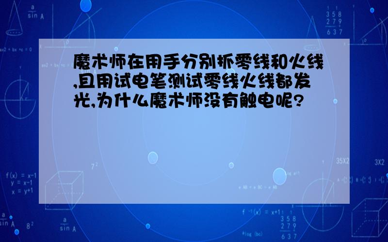 魔术师在用手分别抓零线和火线,且用试电笔测试零线火线都发光,为什么魔术师没有触电呢?