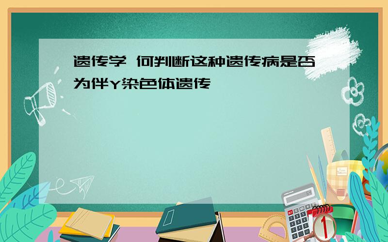 遗传学 何判断这种遗传病是否为伴Y染色体遗传