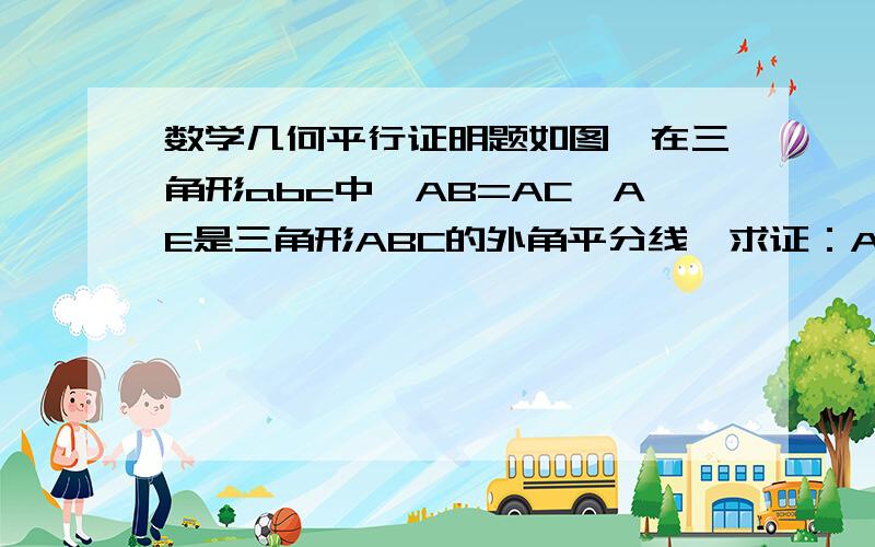 数学几何平行证明题如图,在三角形abc中,AB=AC,AE是三角形ABC的外角平分线,求证：AE//BC