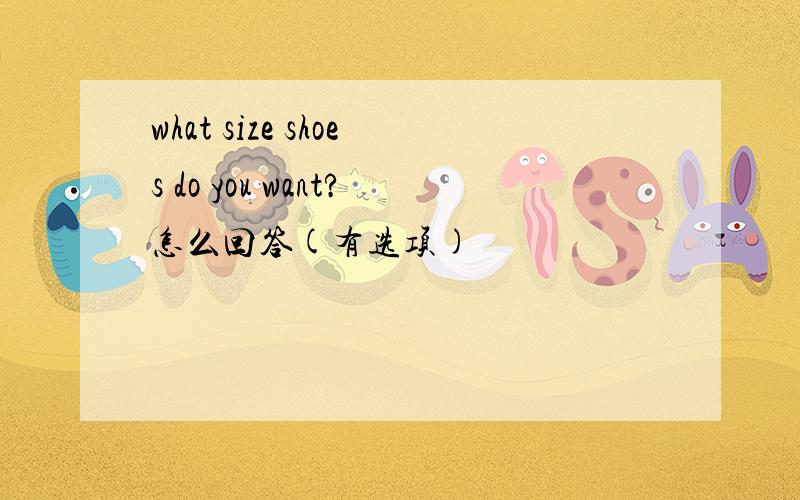 what size shoes do you want?怎么回答(有选项)