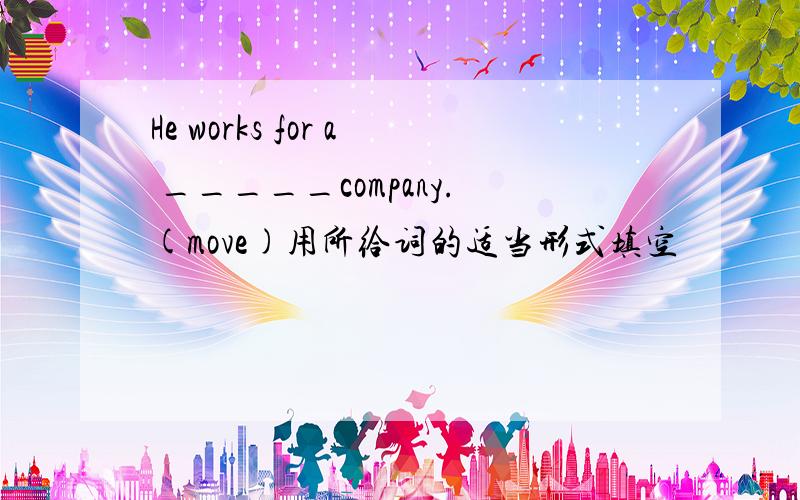 He works for a _____company.(move)用所给词的适当形式填空