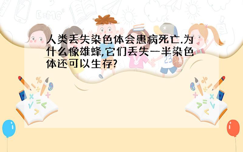 人类丢失染色体会患病死亡.为什么像雄蜂,它们丢失一半染色体还可以生存?