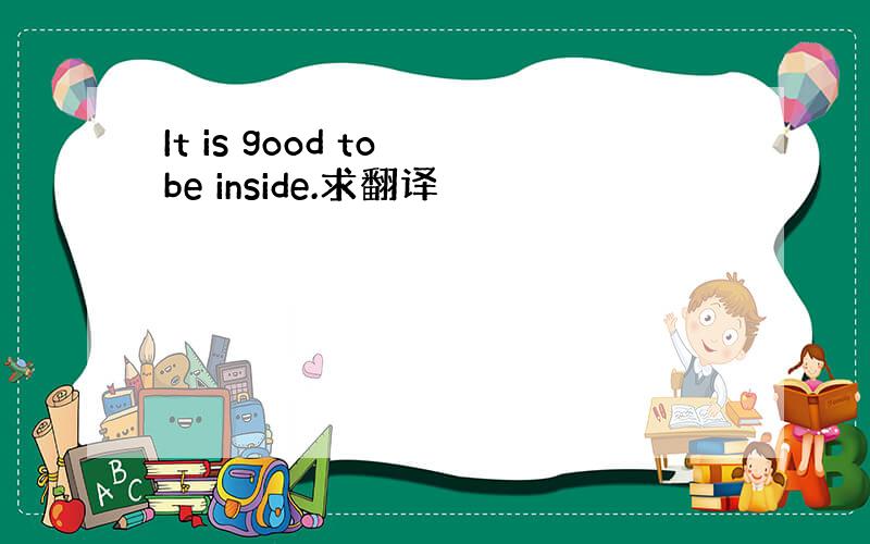 It is good to be inside.求翻译