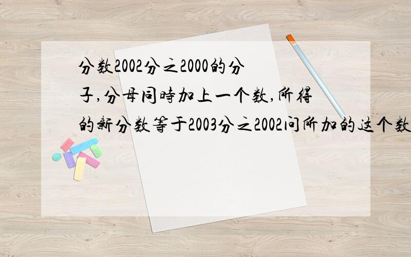 分数2002分之2000的分子,分母同时加上一个数,所得的新分数等于2003分之2002问所加的这个数是几?