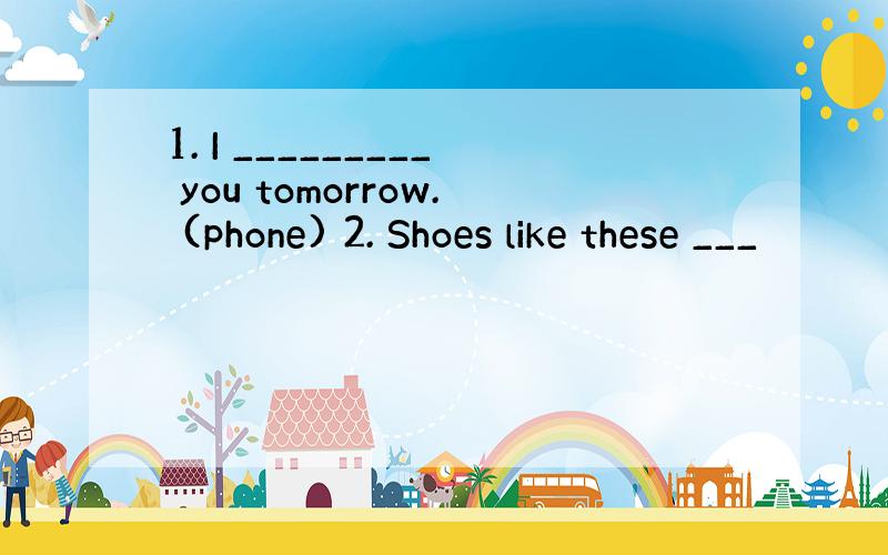 1. I _________ you tomorrow. (phone) 2. Shoes like these ___